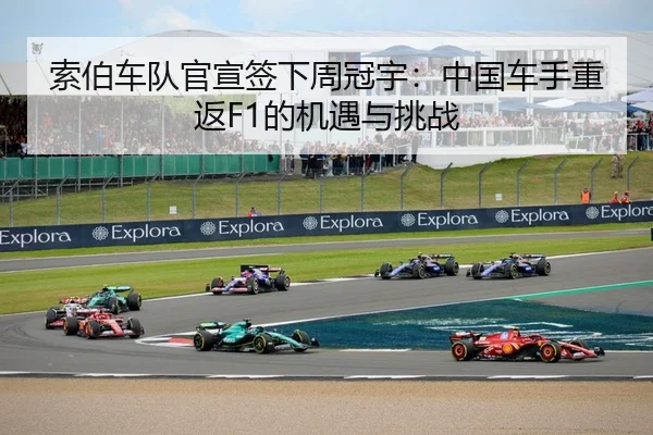 索伯车队官宣签下周冠宇：中国车手重返F1的机遇与挑战